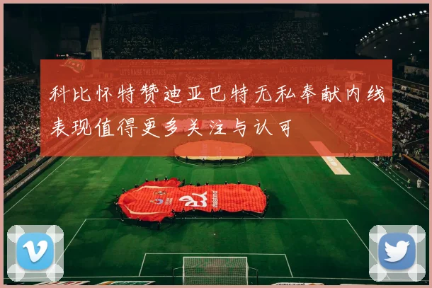 科比怀特赞迪亚巴特无私奉献内线表现值得更多关注与认可