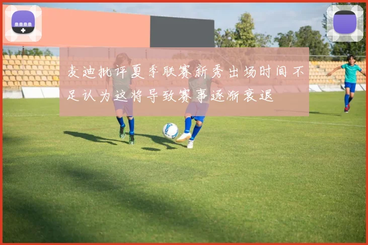麦迪批评夏季联赛新秀出场时间不足认为这将导致赛事逐渐衰退