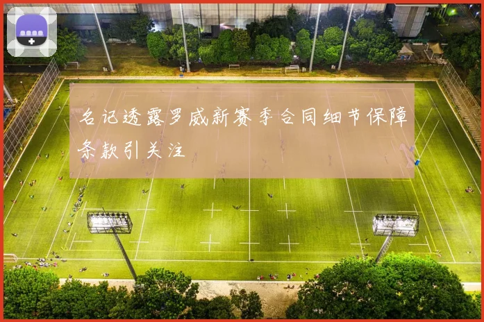 名记透露罗威新赛季合同细节保障条款引关注