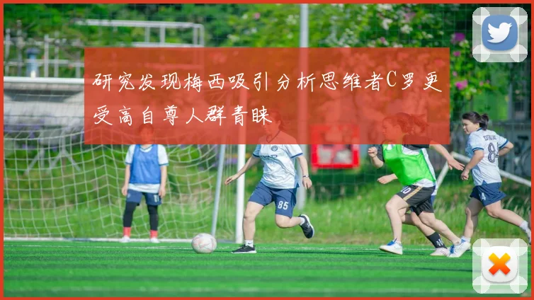 研究发现梅西吸引分析思维者C罗更受高自尊人群青睐