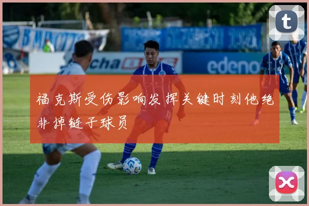 福克斯受伤影响发挥关键时刻他绝非掉链子球员