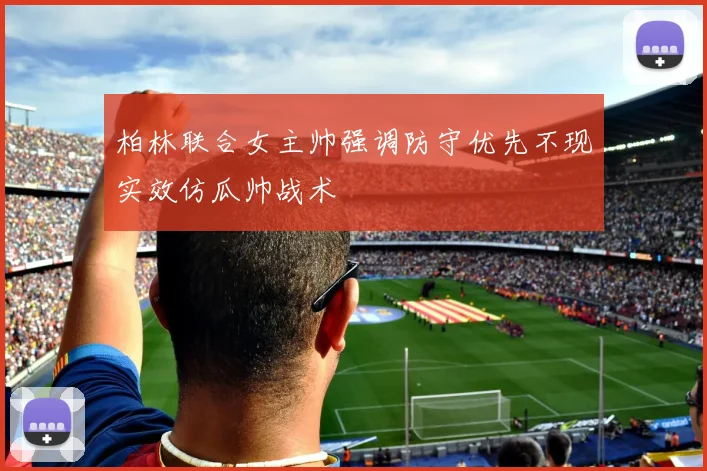 柏林联合女主帅强调防守优先不现实效仿瓜帅战术