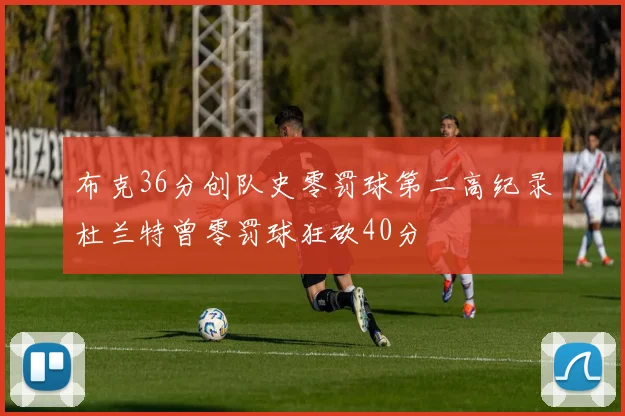布克36分创队史零罚球第二高纪录杜兰特曾零罚球狂砍40分