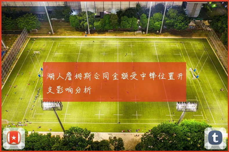 湖人詹姆斯合同金额受中锋位置开支影响分析