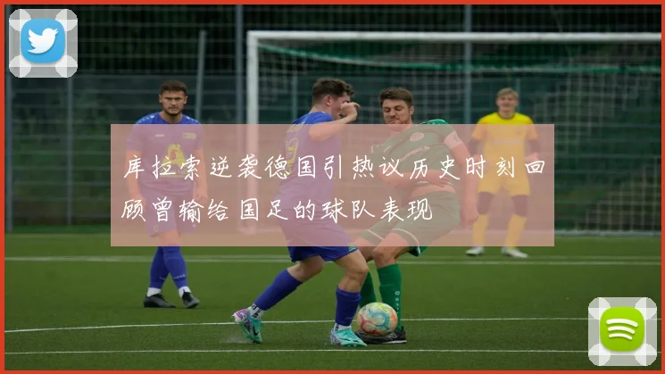 库拉索逆袭德国引热议历史时刻回顾曾输给国足的球队表现
