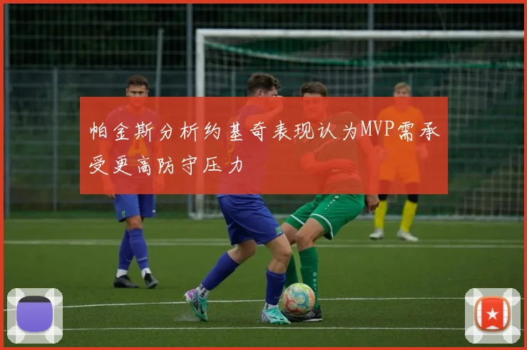 帕金斯分析约基奇表现认为MVP需承受更高防守压力