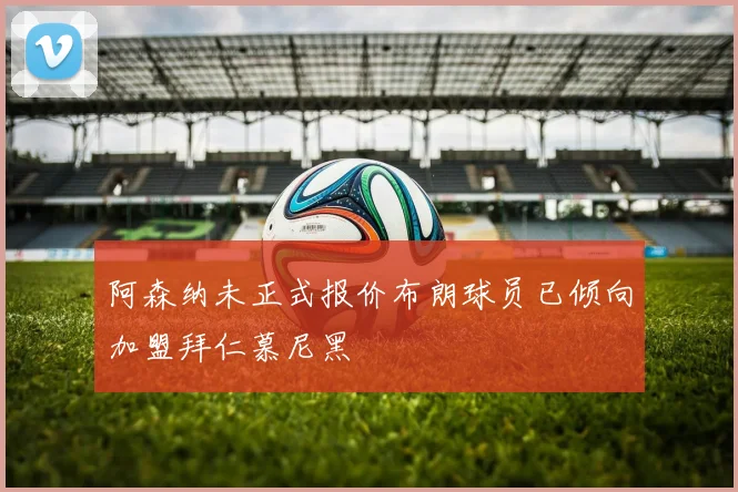 阿森纳未正式报价布朗球员已倾向加盟拜仁慕尼黑