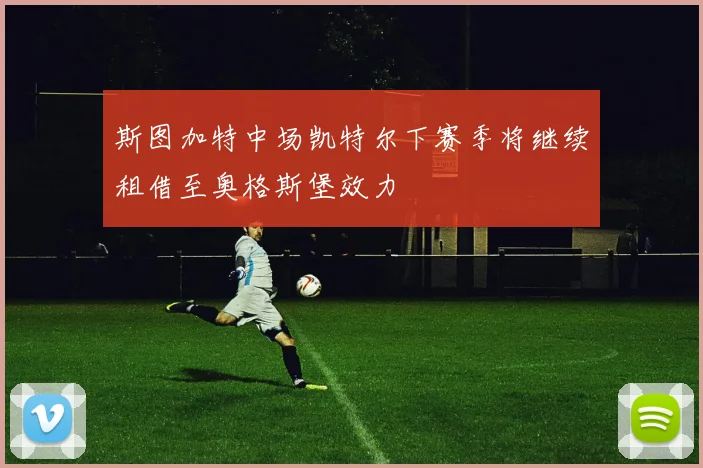 斯图加特中场凯特尔下赛季将继续租借至奥格斯堡效力