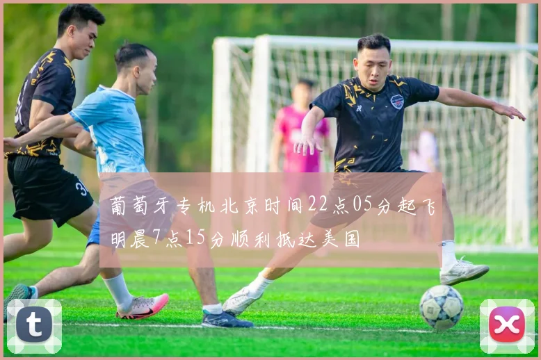 葡萄牙专机北京时间22点05分起飞明晨7点15分顺利抵达美国