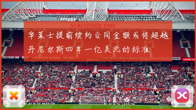 华莱士提前续约合同金额或将超越丹尼尔斯四年一亿美元的标准