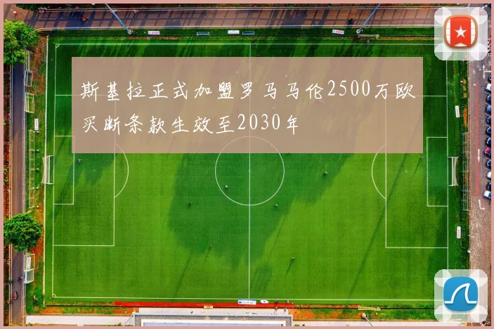 斯基拉正式加盟罗马马伦2500万欧买断条款生效至2030年