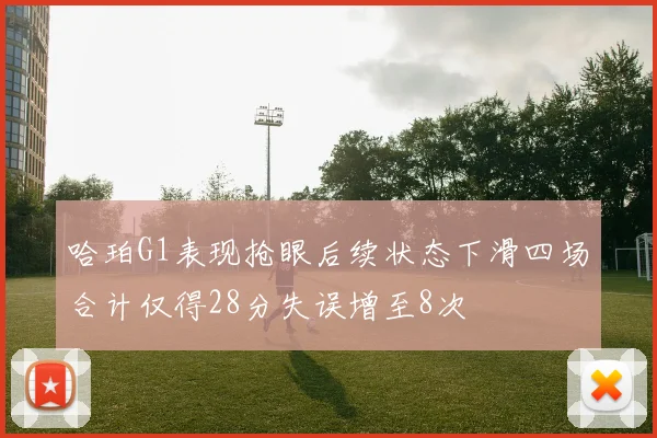 哈珀G1表现抢眼后续状态下滑四场合计仅得28分失误增至8次